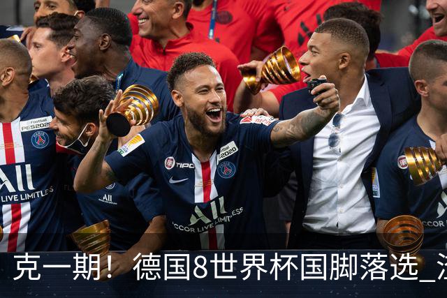 克一期！德国8世界杯国脚落选 渣叔：把这面旗赢回来