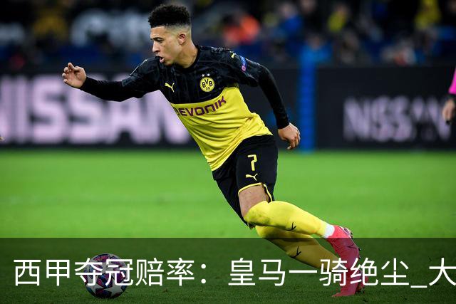 西甲夺冠赔率：皇马一骑绝尘 大黑马超越巴萨